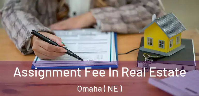  Assignment Fee In Real Estate Omaha ( NE )