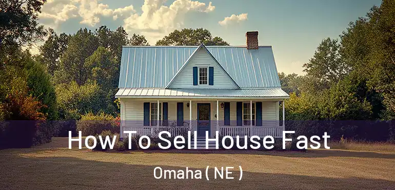  How To Sell House Fast Omaha ( NE )