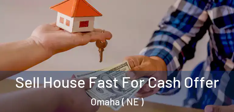  Sell House Fast For Cash Offer Omaha ( NE )