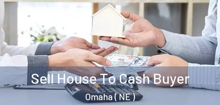  Sell House To Cash Buyer Omaha ( NE )